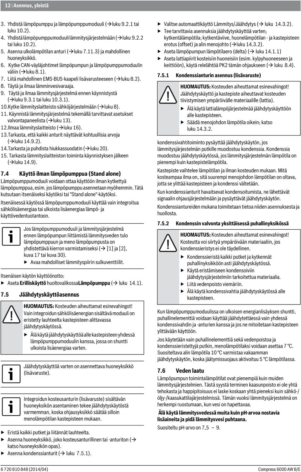 ). 8. Täytä ja ilmaa lämminvesivaraaja. 9. Täytä ja ilmaa lämmitysjärjestelmä ennen käynnistystä ( luku 9.3. tai luku 0.3.). 0.Kytke lämmityslaitteisto sähköjärjestelmään ( luku 8).