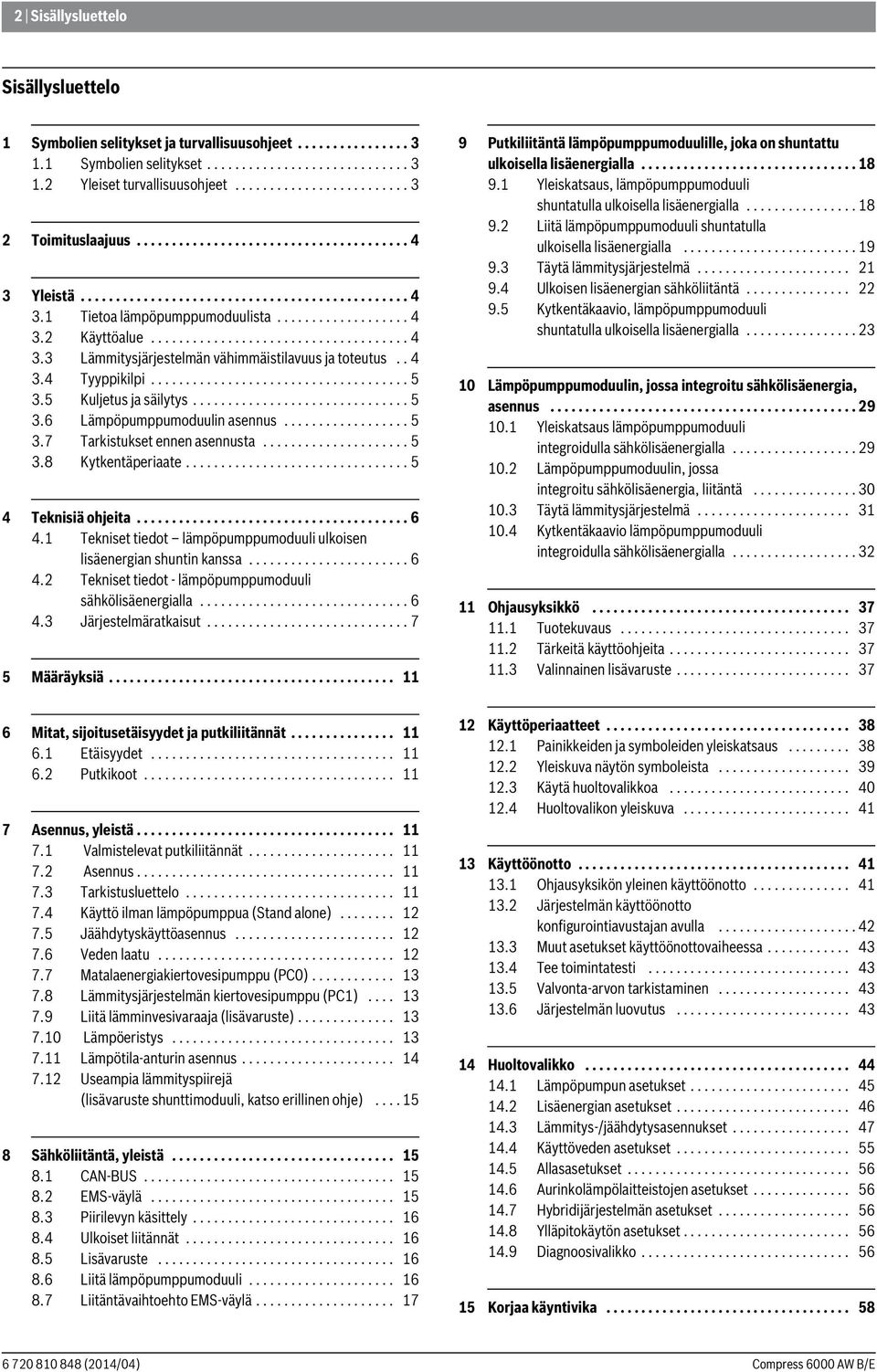 . 4 3.4 Tyyppikilpi..................................... 5 3.5 Kuljetus ja säilytys............................... 5 3.6 Lämpöpumppumoduulin asennus.................. 5 3.7 Tarkistukset ennen asennusta.