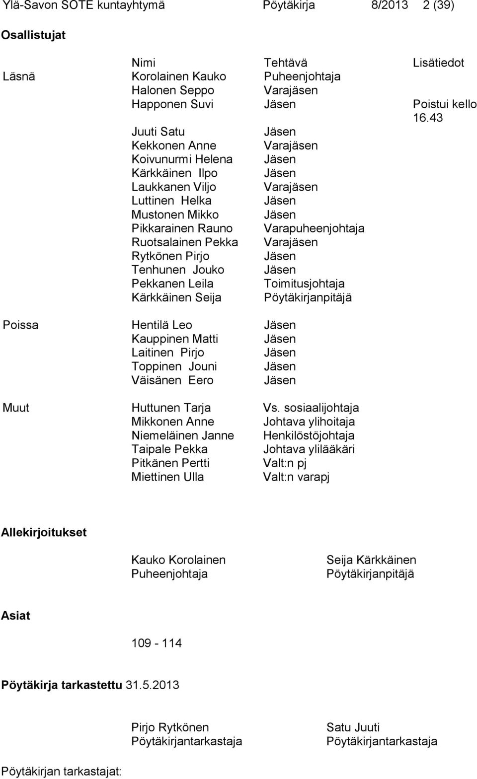 Ruotsalainen Pekka Varajäsen Rytkönen Pirjo Jäsen Tenhunen Jouko Jäsen Pekkanen Leila Toimitusjohtaja Kärkkäinen Seija Pöytäkirjanpitäjä Poissa Hentilä Leo Jäsen Kauppinen Matti Jäsen Laitinen Pirjo