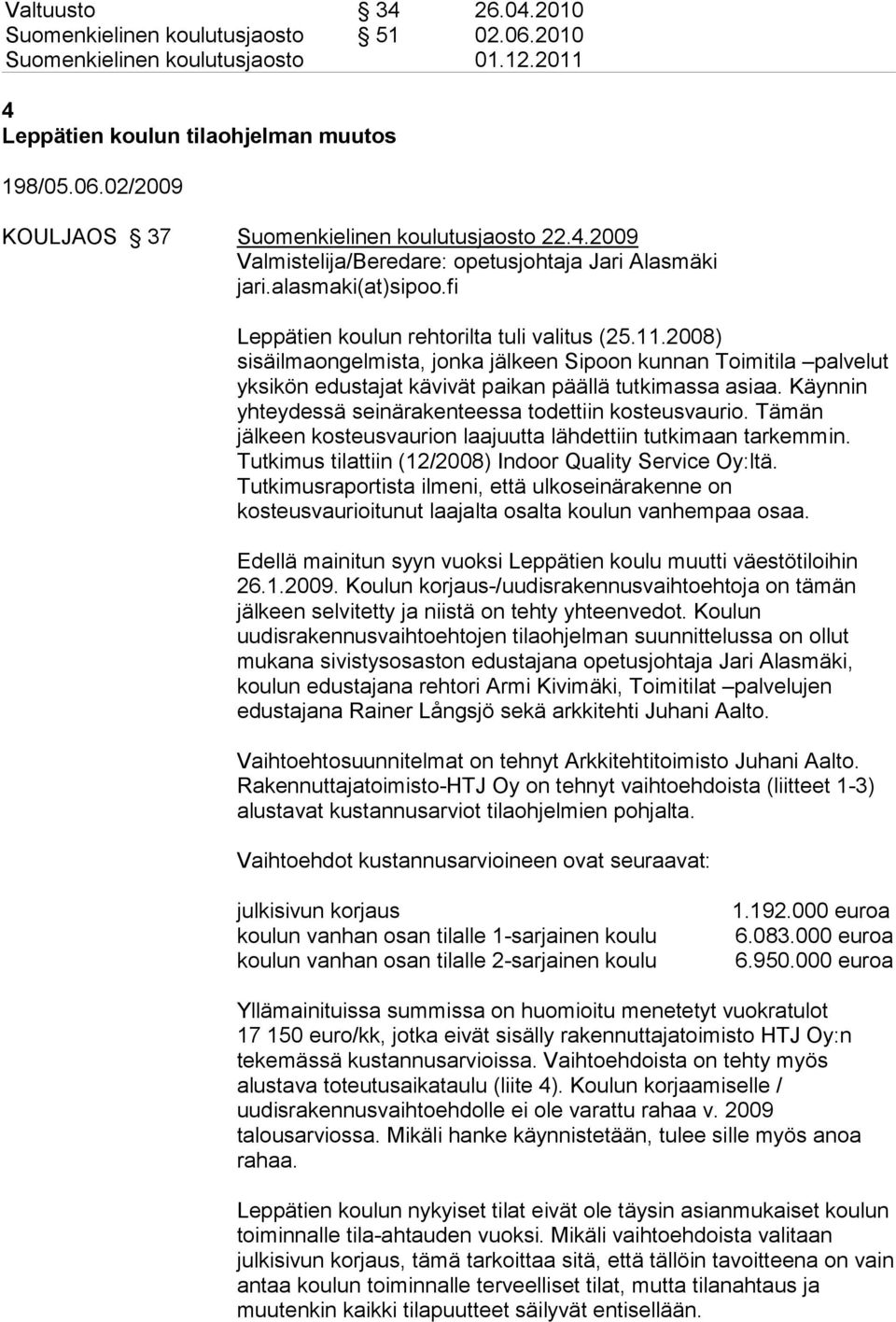 2008) sisäilmaongelmista, jonka jälkeen Sipoon kunnan Toimitila palvelut yksikön edustajat kävivät paikan päällä tutkimassa asiaa. Käynnin yhteydessä seinärakenteessa todettiin kosteusvaurio.
