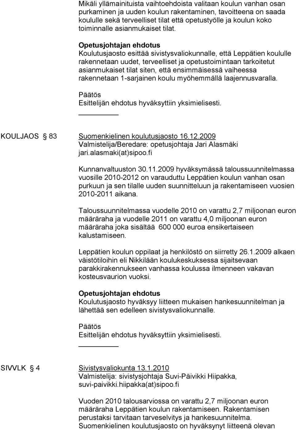 Koulutusjaosto esittää sivistysvaliokunnalle, että Leppätien koululle rakennetaan uudet, terveelliset ja opetustoimintaan tarkoitetut asianmukaiset tilat siten, että ensimmäisessä vaiheessa