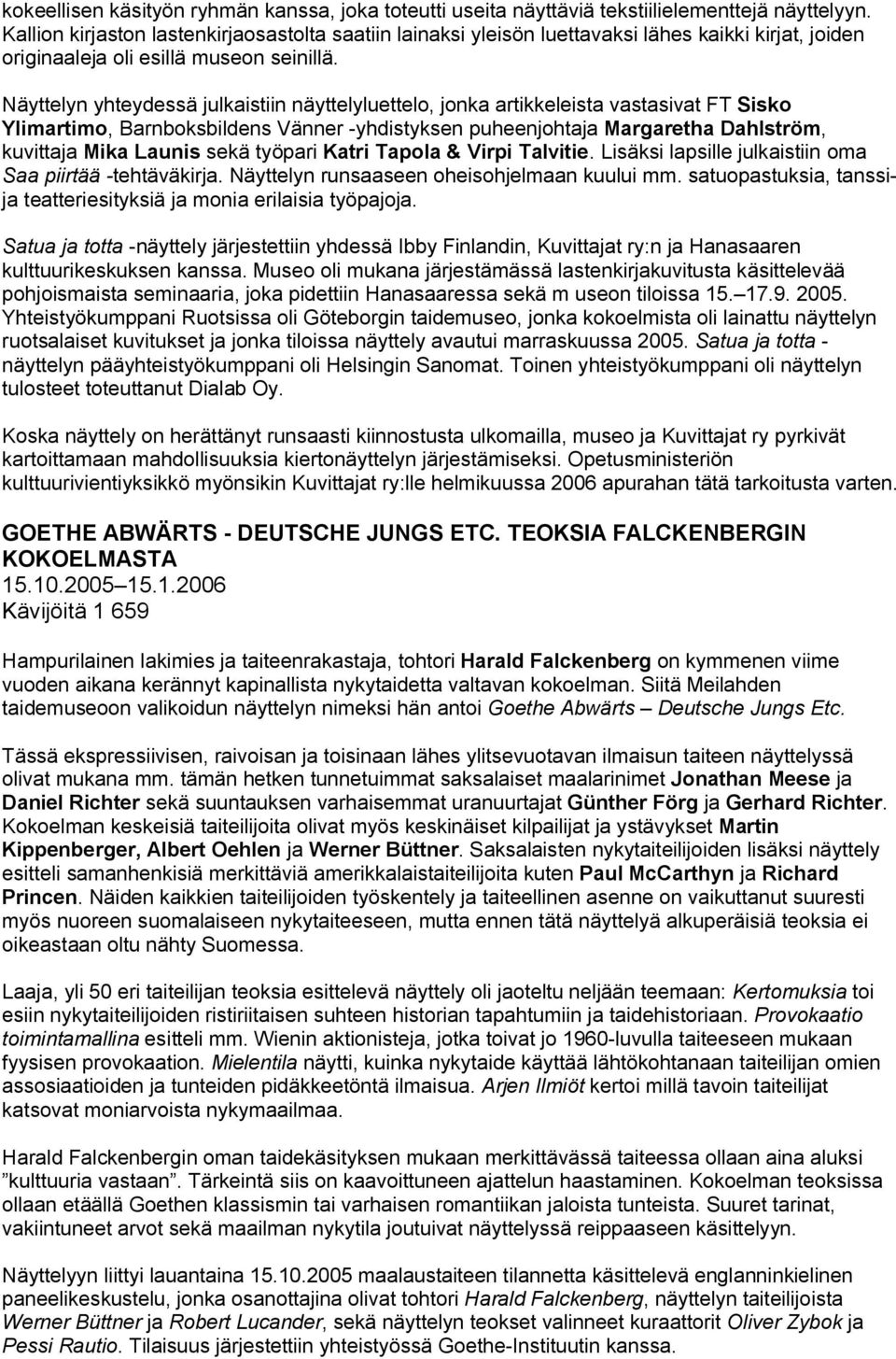 Näyttelyn yhteydessä julkaistiin näyttelyluettelo, jonka artikkeleista vastasivat FT Sisko Ylimartimo, Barnboksbildens Vänner -yhdistyksen puheenjohtaja Margaretha Dahlström, kuvittaja Mika Launis