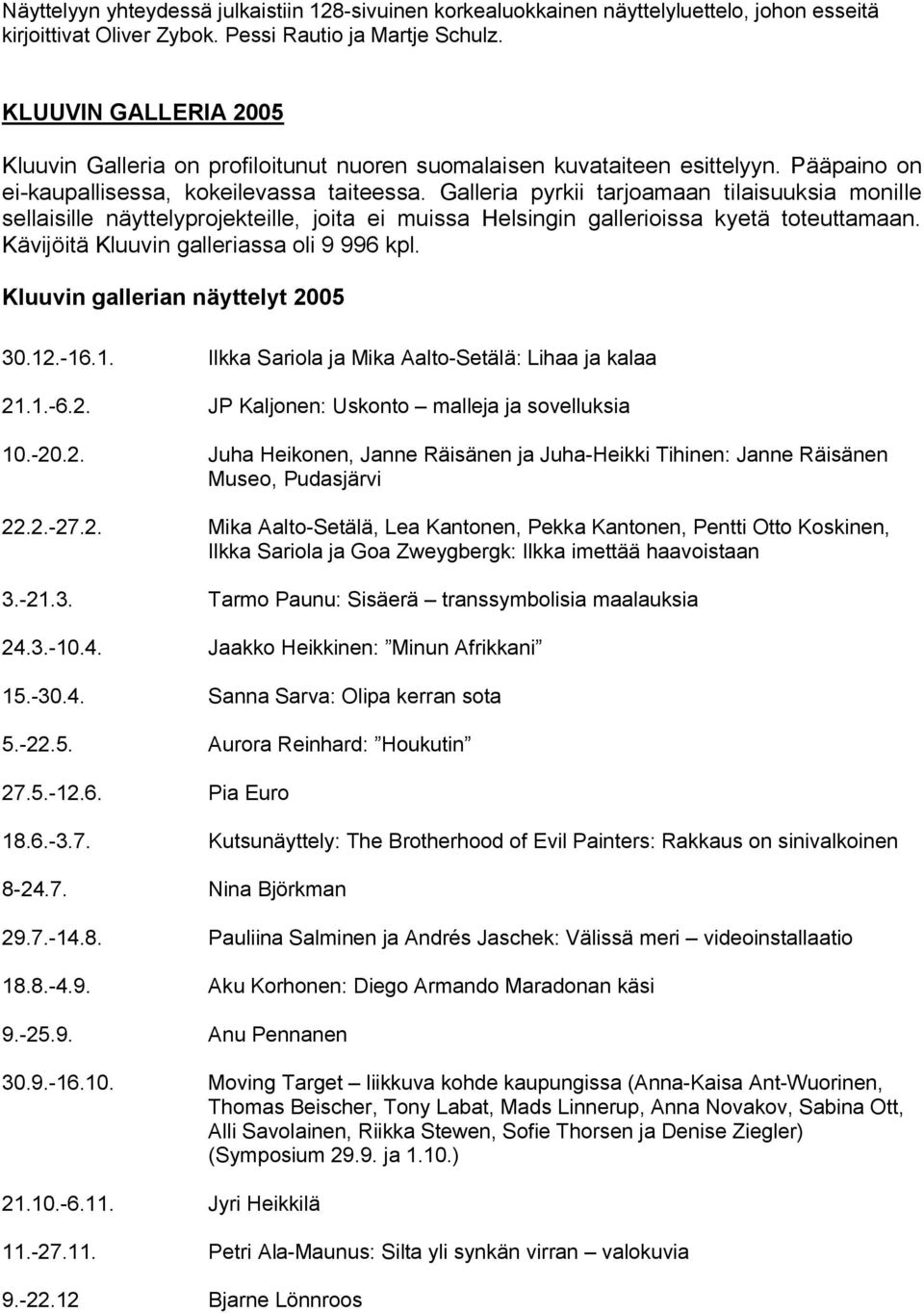 Galleria pyrkii tarjoamaan tilaisuuksia monille sellaisille näyttelyprojekteille, joita ei muissa Helsingin gallerioissa kyetä toteuttamaan. Kävijöitä Kluuvin galleriassa oli 9 996 kpl.