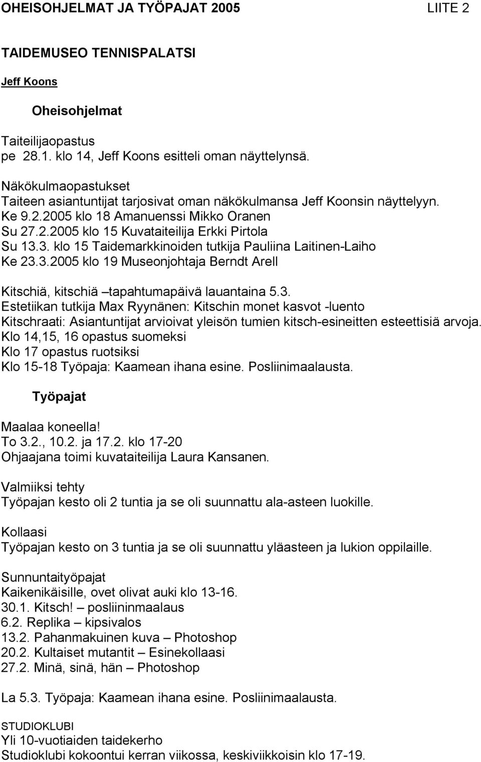 3. klo 15 Taidemarkkinoiden tutkija Pauliina Laitinen-Laiho Ke 23.3.2005 klo 19 Museonjohtaja Berndt Arell Kitschiä, kitschiä tapahtumapäivä lauantaina 5.3. Estetiikan tutkija Max Ryynänen: Kitschin monet kasvot -luento Kitschraati: Asiantuntijat arvioivat yleisön tumien kitsch-esineitten esteettisiä arvoja.