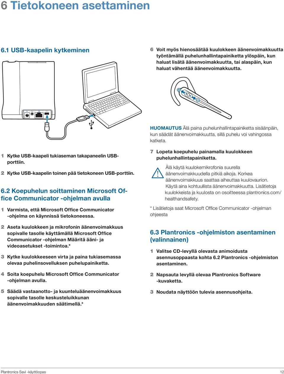 äänenvoimakkuutta. HUOMAUTUS Älä paina puhelunhallintapainiketta sisäänpäin, kun säädät äänenvoimakkuutta, sillä puhelu voi vahingossa katketa. 1 Kytke USB-kaapeli tukiaseman takapaneelin USBporttiin.