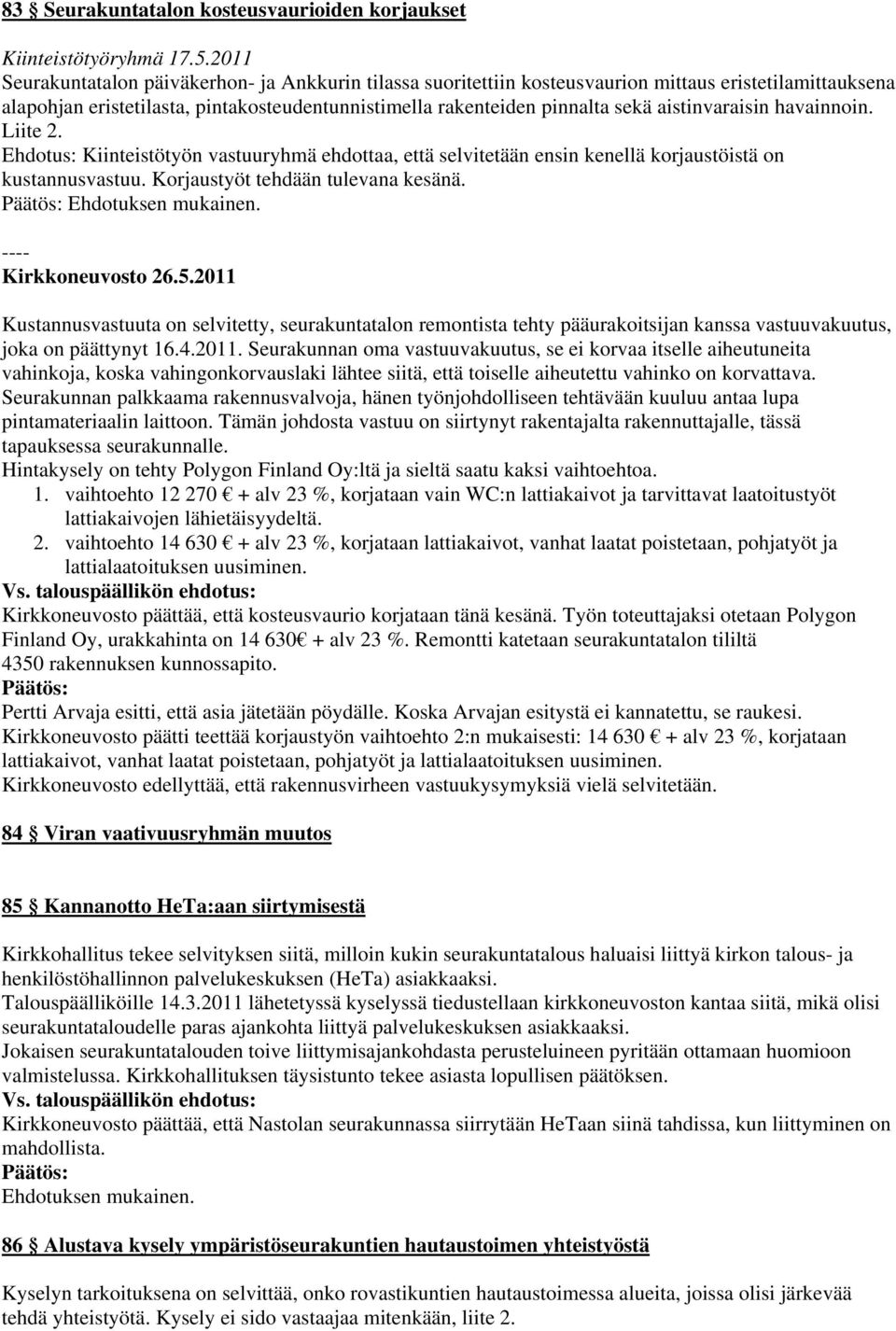 aistinvaraisin havainnoin. Liite 2. Ehdotus: Kiinteistötyön vastuuryhmä ehdottaa, että selvitetään ensin kenellä korjaustöistä on kustannusvastuu. Korjaustyöt tehdään tulevana kesänä.