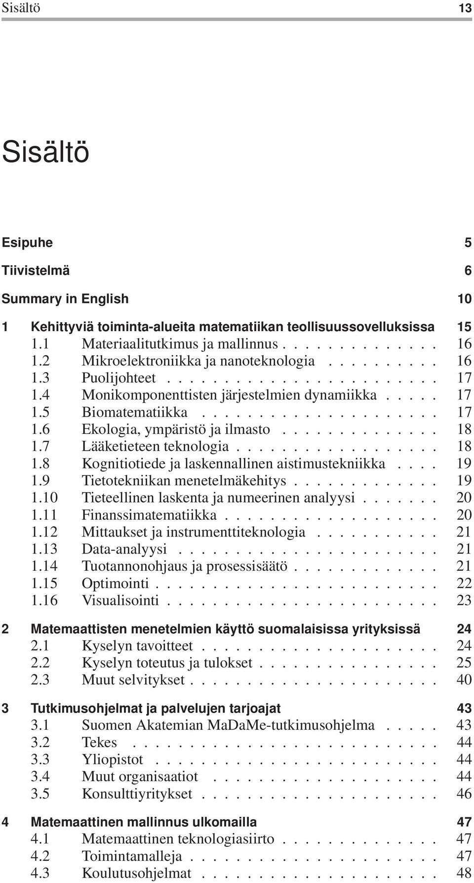 ............. 18 1.7 Lääketieteen teknologia.................. 18 1.8 Kognitiotiede ja laskennallinen aistimustekniikka.... 19 1.9 Tietotekniikan menetelmäkehitys............. 19 1.10 Tieteellinen laskenta ja numeerinen analyysi.