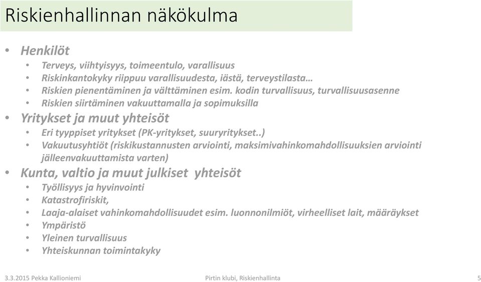 .) Vakuutusyhtiöt (riskikustannusten arviointi, maksimivahinkomahdollisuuksien arviointi jälleenvakuuttamista varten) Kunta, valtio ja muut julkiset yhteisöt Työllisyys ja hyvinvointi