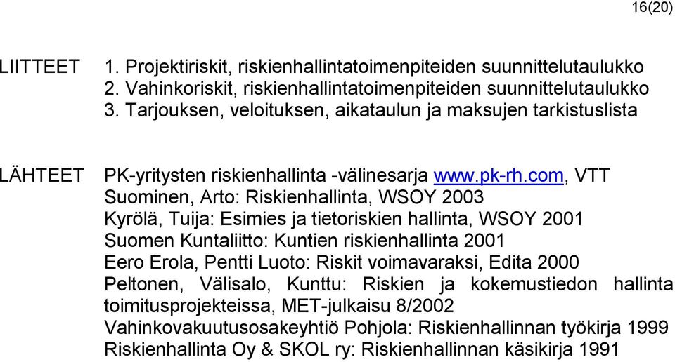 com, VTT Suominen, Arto: Riskienhallinta, WSOY 2003 Kyrölä, Tuija: Esimies ja tietoriskien hallinta, WSOY 2001 Suomen Kuntaliitto: Kuntien riskienhallinta 2001 Eero Erola, Pentti