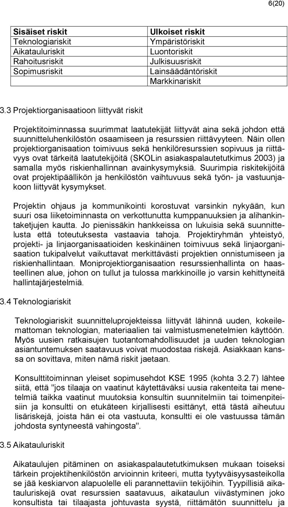 Näin ollen projektiorganisaation toimivuus sekä henkilöresurssien sopivuus ja riittävyys ovat tärkeitä laatutekijöitä (SKOLin asiakaspalautetutkimus 2003) ja samalla myös riskienhallinnan