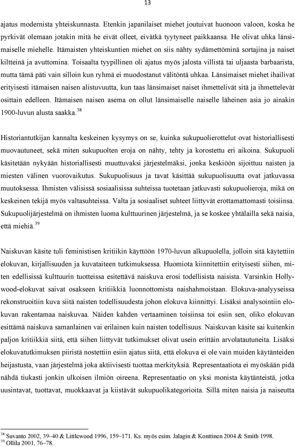 Toisaalta tyypillinen oli ajatus myös jalosta villistä tai uljaasta barbaarista, mutta tämä päti vain silloin kun ryhmä ei muodostanut välitöntä uhkaa.