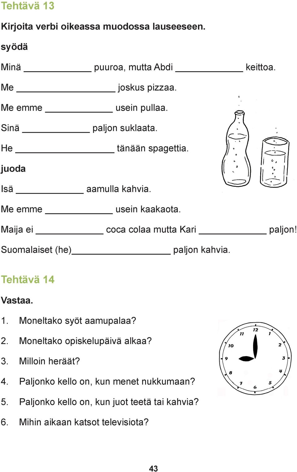 Maija ei coca colaa mutta Kari paljon! Suomalaiset (he) paljon kahvia. Tehtävä 14 Vastaa. 1. Moneltako syöt aamupalaa? 2.