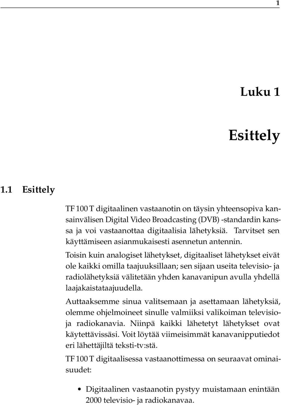 Toisin kuin analogiset lähetykset, digitaaliset lähetykset eivät ole kaikki omilla taajuuksillaan; sen sijaan useita televisio- ja radiolähetyksiä välitetään yhden kanavanipun avulla yhdellä