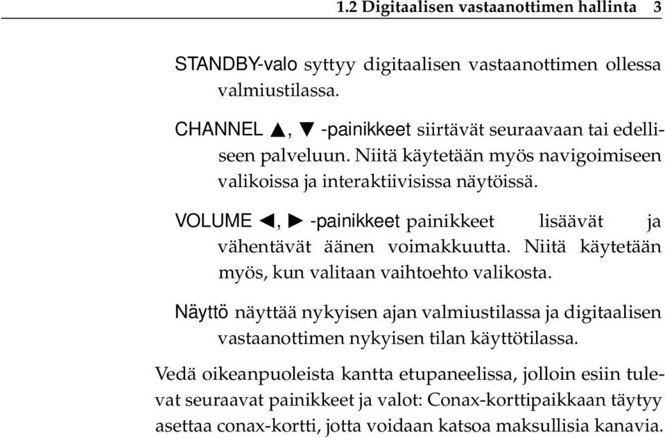 VOLUME b, d -painikkeet painikkeet lisäävät ja vähentävät äänen voimakkuutta. Niitä käytetään myös, kun valitaan vaihtoehto valikosta.