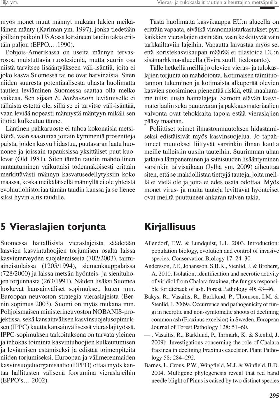 Pohjois-Amerikassa on useita männyn tervasrosoa muistuttavia ruostesieniä, mutta suurin osa niistä tarvitsee lisääntyäkseen väli-isäntiä, joita ei joko kasva Suomessa tai ne ovat harvinaisia.