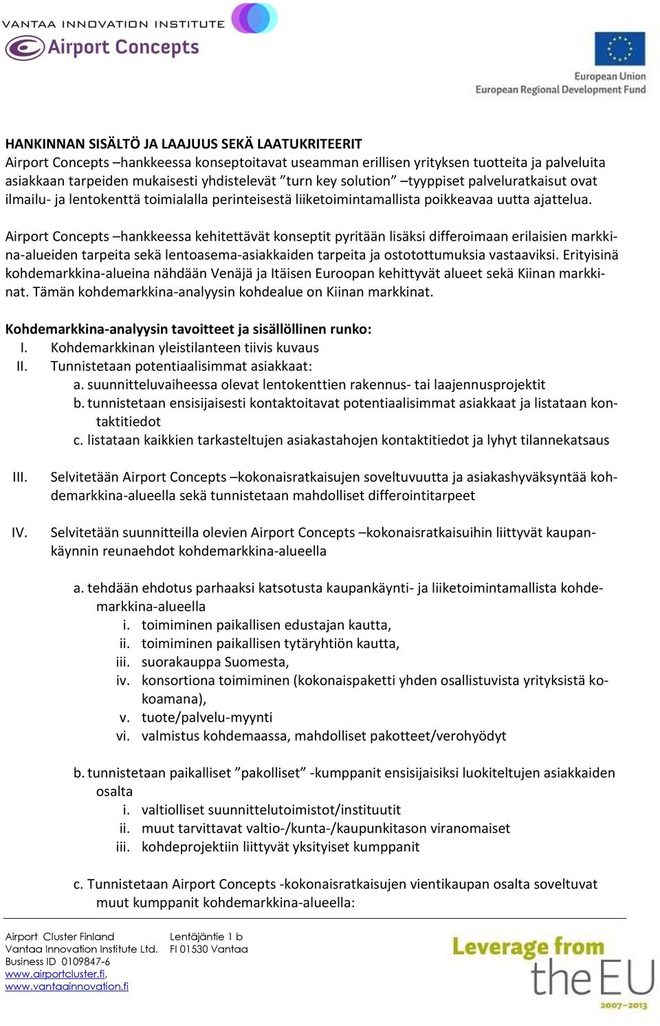 Airport Concepts hankkeessa kehitettävät konseptit pyritään lisäksi differoimaan erilaisien markkina-alueiden tarpeita sekä lentoasema-asiakkaiden tarpeita ja ostotottumuksia vastaaviksi.