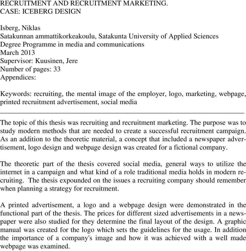 of pages: 33 Appendices: Keywords: recruiting, the mental image of the employer, logo, marketing, webpage, printed recruitment advertisement, social media The topic of this thesis was recruiting and