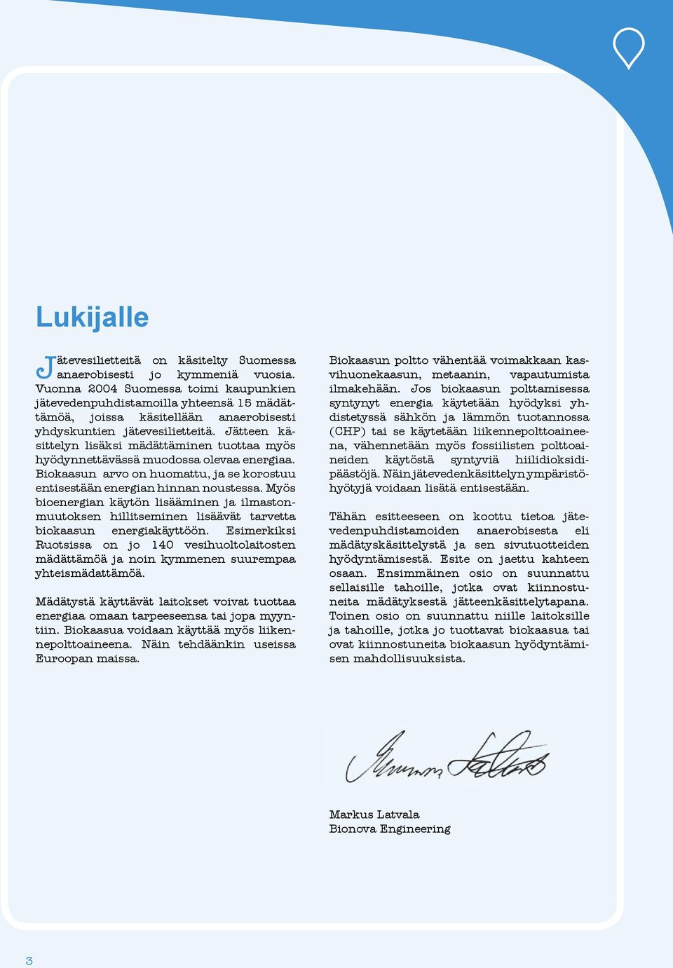 Jätteen käsittelyn lisäksi mädättäminen tuottaa myös hyödynnettävässä muodossa olevaa energiaa. Biokaasun arvo on huomattu, ja se korostuu entisestään energian hinnan noustessa.