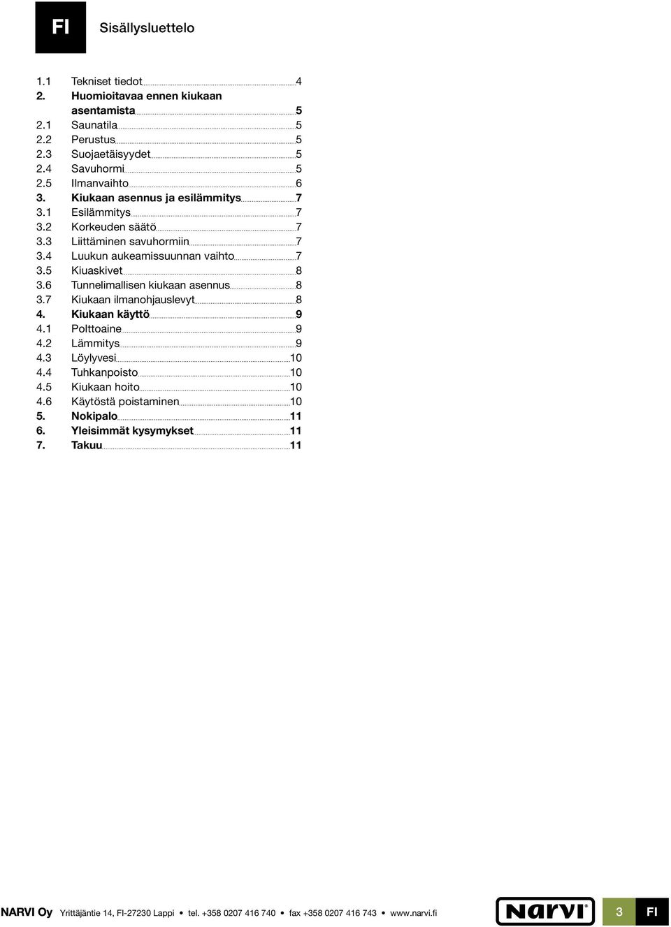 5 Kiuaskivet 8 3.6 Tunnelimallisen kiukaan asennus 8 3.7 Kiukaan ilmanohjauslevyt 8 4. Kiukaan käyttö 9 4.1 Polttoaine 9 4.2 Lämmitys 9 4.3 Löylyvesi 10 4.