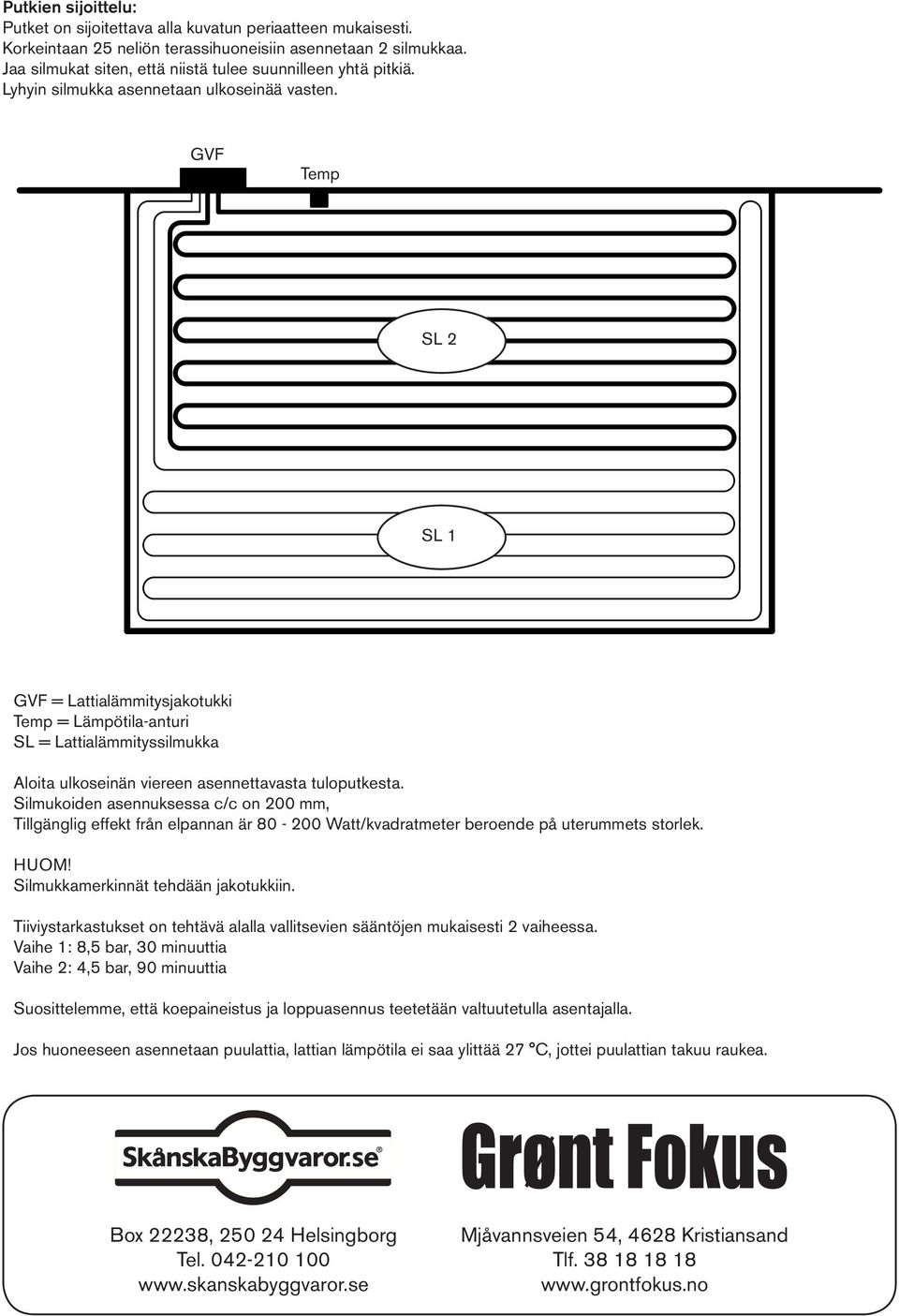 GVF Temp SL 2 SL 1 GVF = Lattialämmitysjakotukki Temp = Lämpötila-anturi SL = Lattialämmityssilmukka Aloita ulkoseinän viereen asennettavasta tuloputkesta.