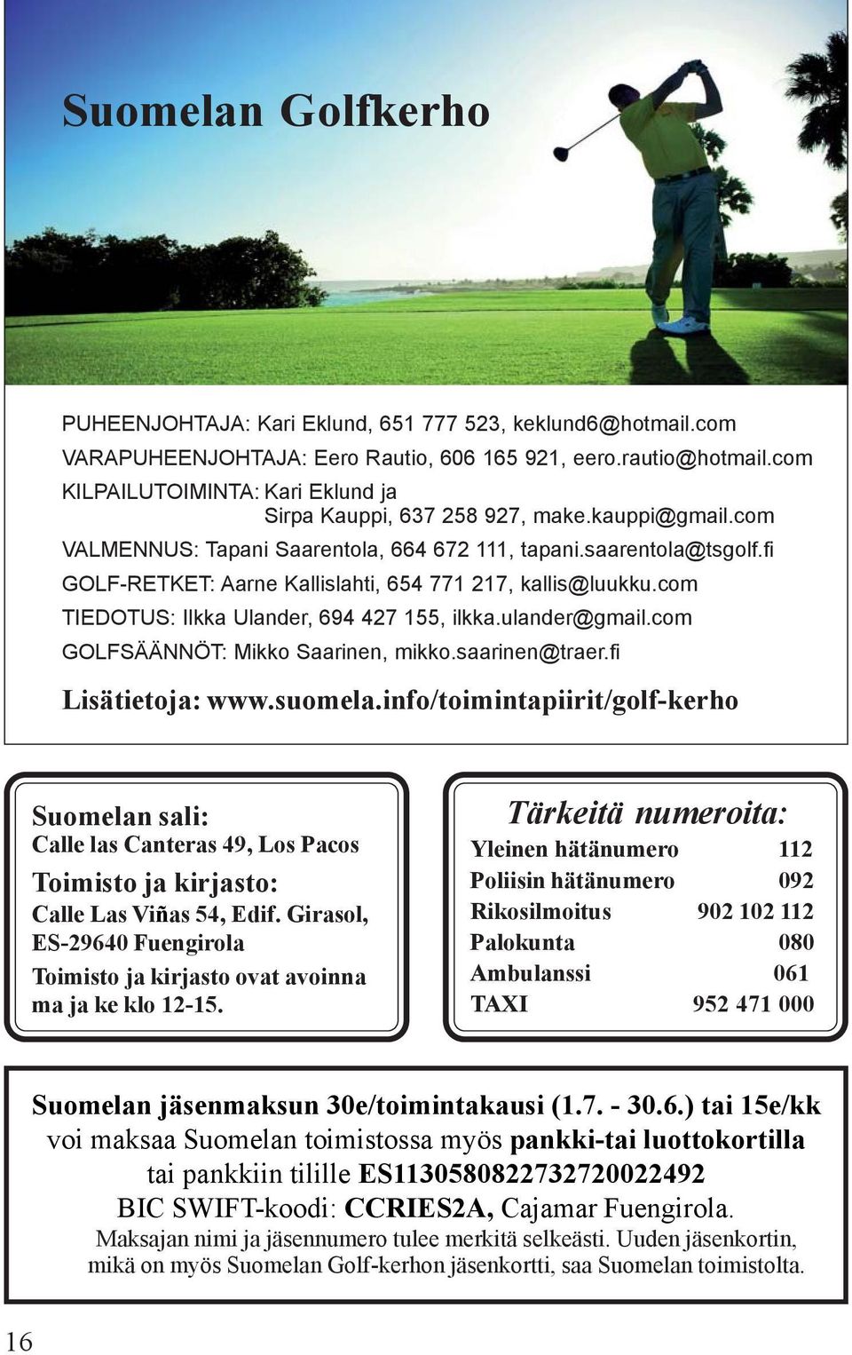 fi GOLF-RETKET: Aarne Kallislahti, 654 771 217, kallis@luukku.com TIEDOTUS: Ilkka Ulander, 694 427 155, ilkka.ulander@gmail.com GOLFSÄÄNNÖT: Mikko Saarinen, mikko.saarinen@traer.fi Lisätietoja: www.