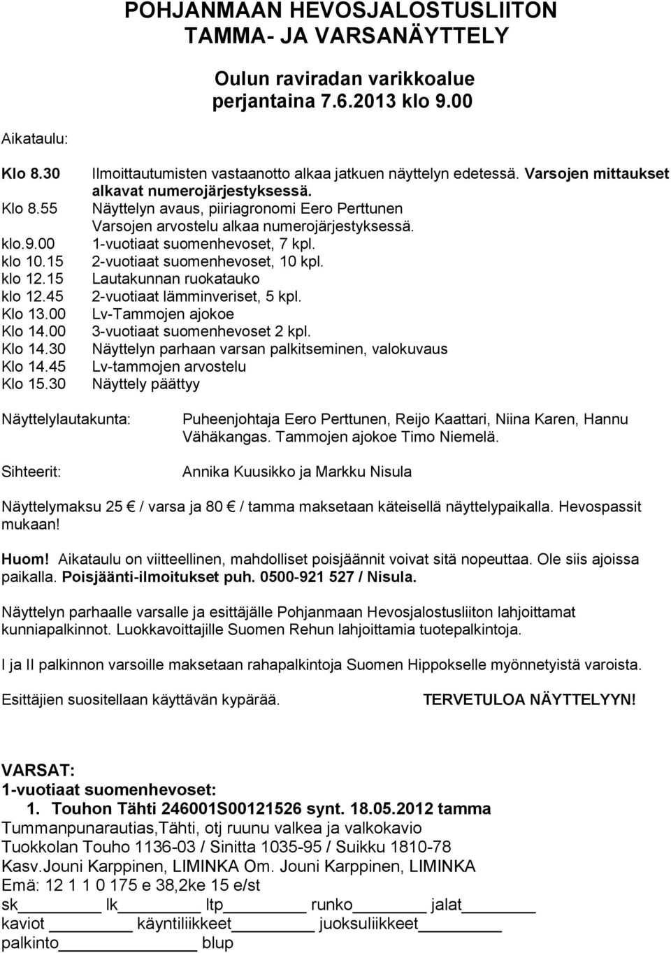 Näyttelyn avaus, piiriagronomi Eero Perttunen Varsojen arvostelu alkaa numerojärjestyksessä. 1-vuotiaat suomenhevoset, 7 kpl. 2-vuotiaat suomenhevoset, 10 kpl.