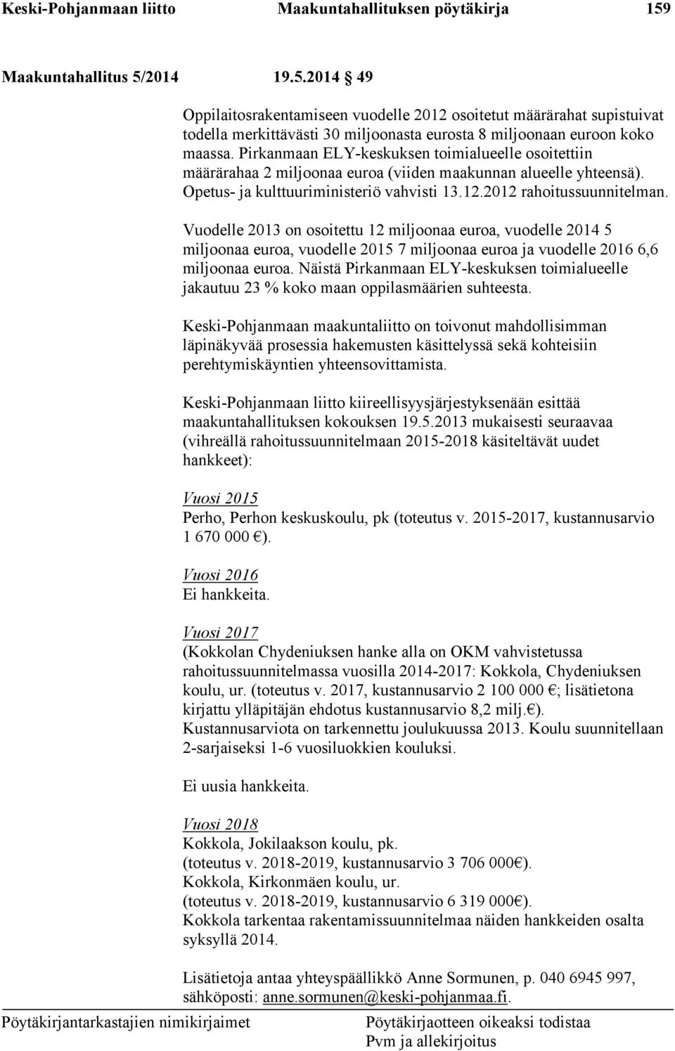 Pirkanmaan ELY-keskuksen toimialueelle osoitettiin määrärahaa 2 miljoonaa euroa (viiden maakunnan alueelle yhteensä). Opetus- ja kulttuuriministeriö vahvisti 13.12.2012 rahoitussuunnitelman.