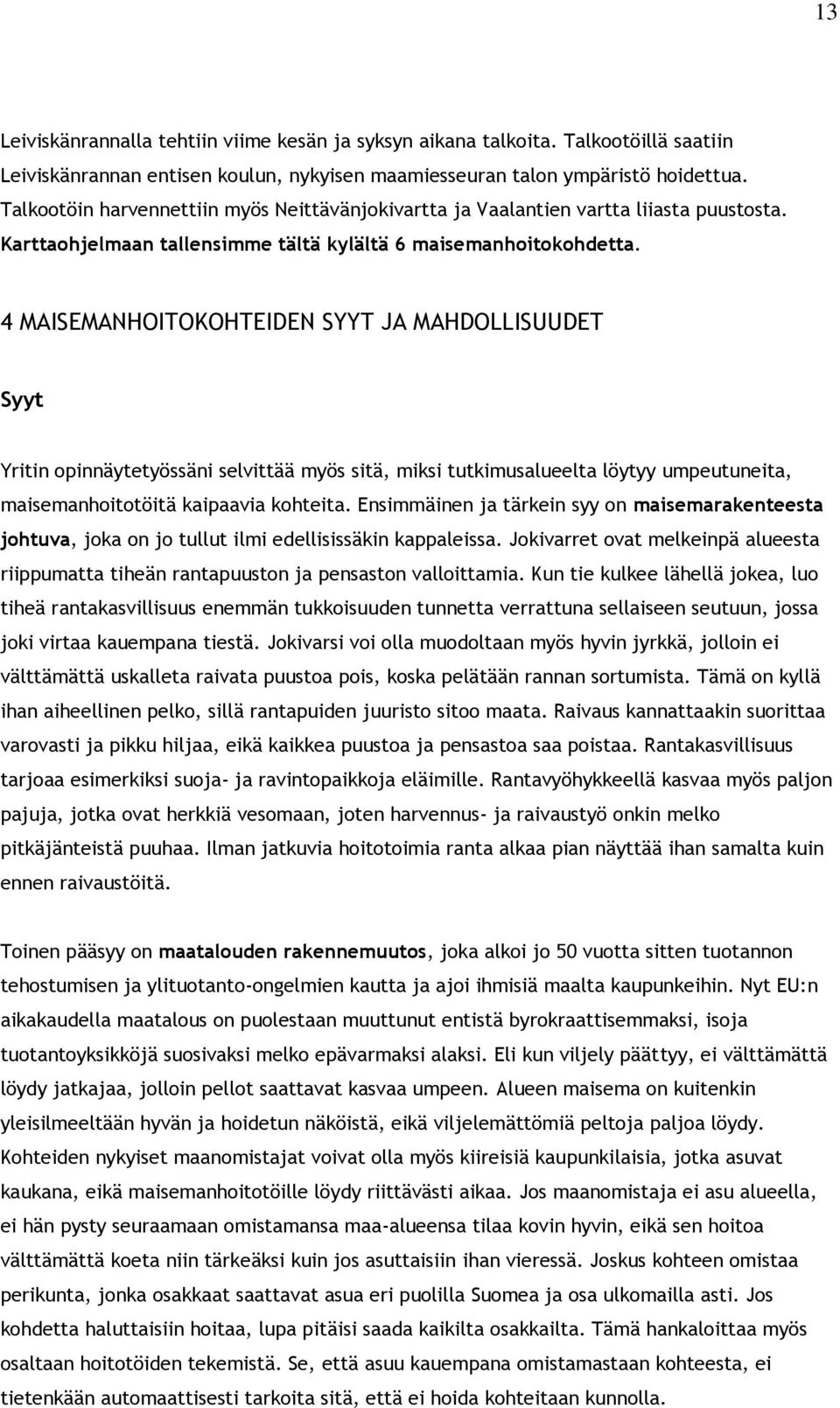 4 MAISEMANHOITOKOHTEIDEN SYYT JA MAHDOLLISUUDET Syyt Yritin opinnäytetyössäni selvittää myös sitä, miksi tutkimusalueelta löytyy umpeutuneita, maisemanhoitotöitä kaipaavia kohteita.