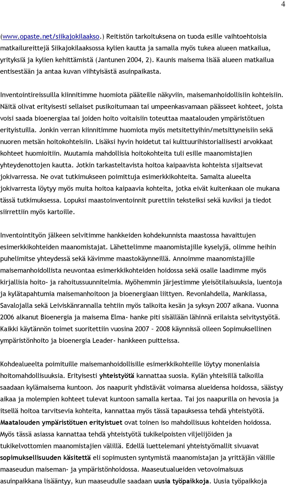 Kaunis maisema lisää alueen matkailua entisestään ja antaa kuvan viihtyisästä asuinpaikasta. Inventointireissuilla kiinnitimme huomiota pääteille näkyviin, maisemanhoidollisiin kohteisiin.