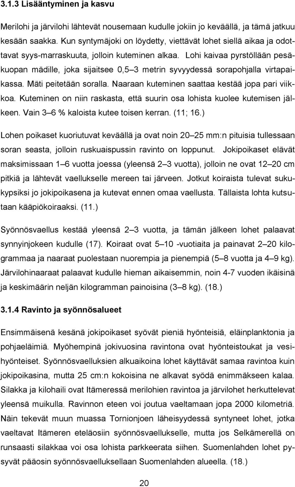 Lohi kaivaa pyrstöllään pesäkuopan mädille, joka sijaitsee 0,5 3 metrin syvyydessä sorapohjalla virtapaikassa. Mäti peitetään soralla. Naaraan kuteminen saattaa kestää jopa pari viikkoa.