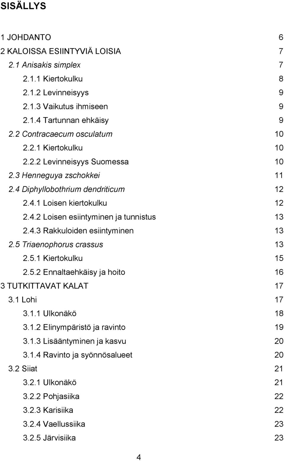 4.3 Rakkuloiden esiintyminen 13 2.5 Triaenophorus crassus 13 2.5.1 Kiertokulku 15 2.5.2 Ennaltaehkäisy ja hoito 16 3 TUTKITTAVAT KALAT 17 3.1 Lohi 17 3.1.1 Ulkonäkö 18 3.1.2 Elinympäristö ja ravinto 19 3.