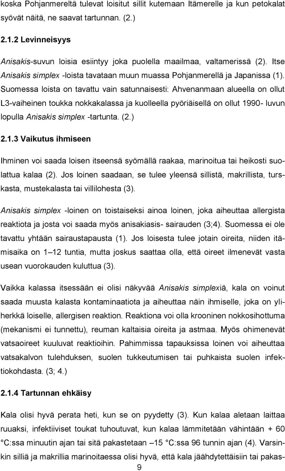 Suomessa loista on tavattu vain satunnaisesti: Ahvenanmaan alueella on ollut L3-vaiheinen toukka nokkakalassa ja kuolleella pyöriäisellä on ollut 1990- luvun lopulla Anisakis simplex -tartunta. (2.