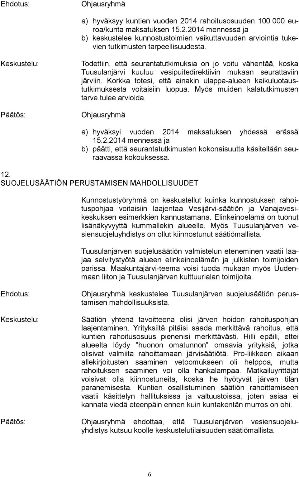 Korkka totesi, että ainakin ulappa-alueen kaikuluotaustutkimuksesta voitaisiin luopua. Myös muiden kalatutkimusten tarve tulee arvioida. a) hyväksyi vuoden 20