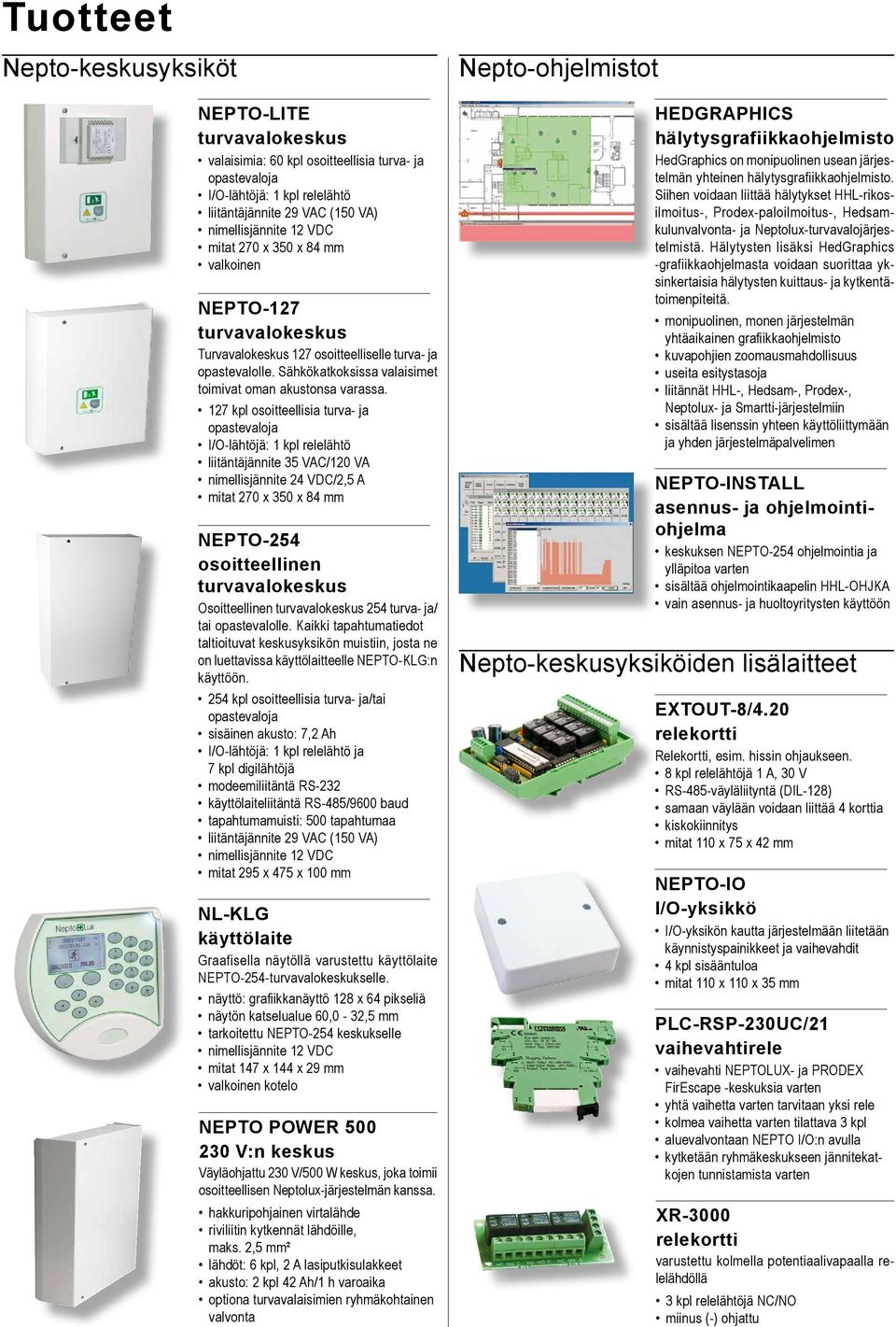 127 kpl osoitteellisia turva- ja opastevaloja I/O-lähtöjä: 1 kpl relelähtö liitäntäjännite 35 VAC/120 VA nimellisjännite 24 VDC/2,5 A mitat 270 x 350 x 84 mm NEPTO-254 turvavalokeskus Osoitteellinen