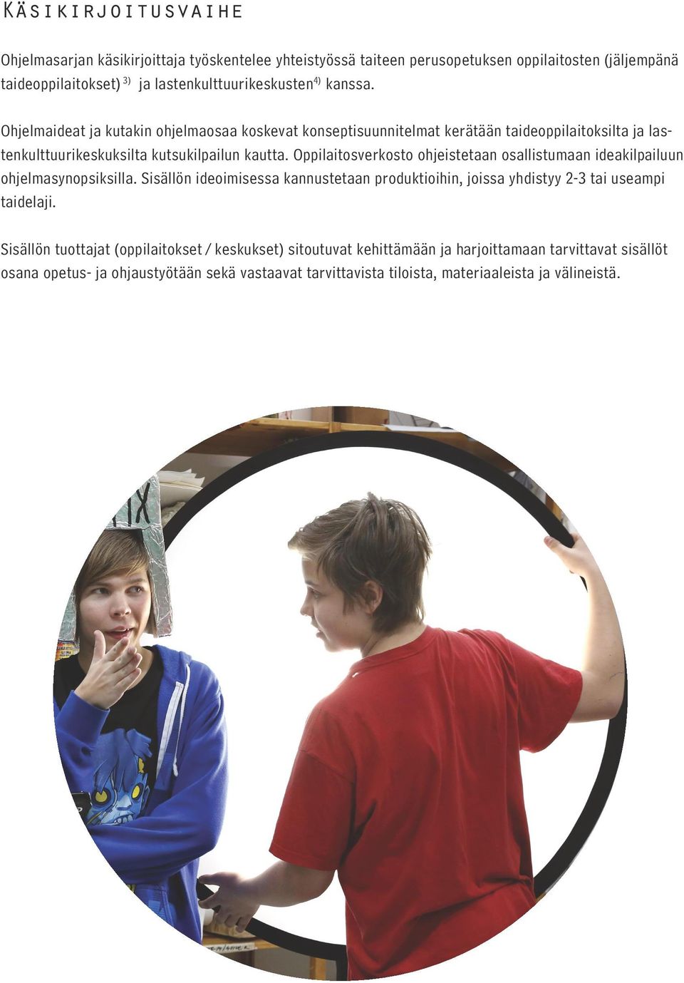 Oppilaitosverkosto ohjeistetaan osallistumaan ideakilpailuun ohjelmasynopsiksilla. Sisällön ideoimisessa kannustetaan produktioihin, joissa yhdistyy 2-3 tai useampi taidelaji.
