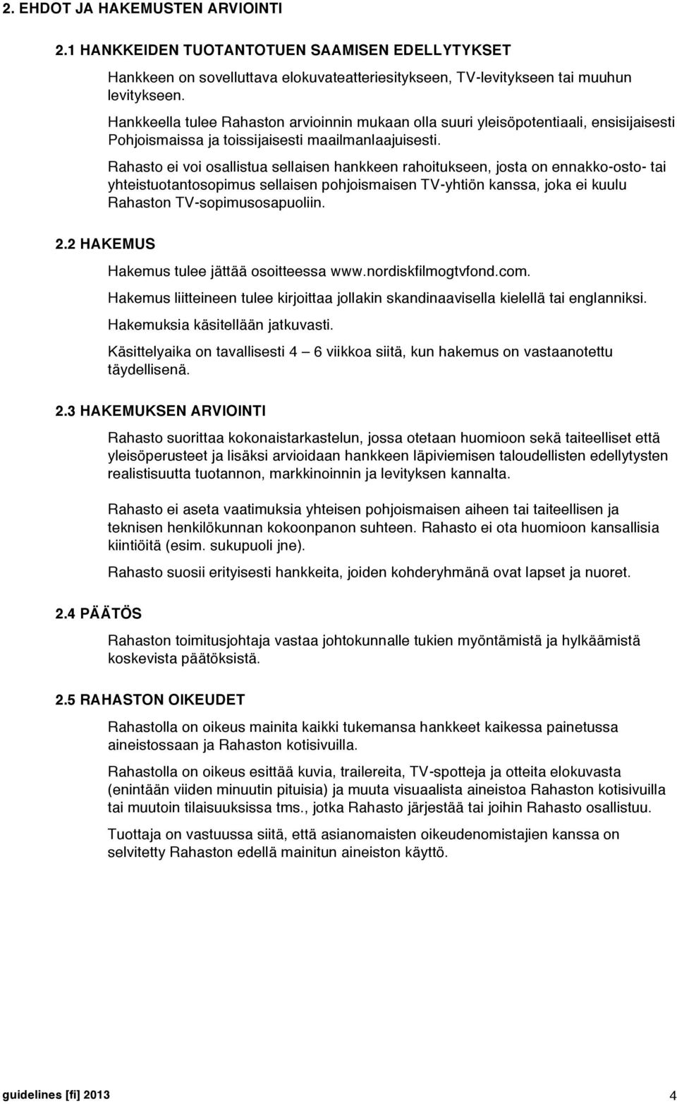 Rahasto ei voi osallistua sellaisen hankkeen rahoitukseen, josta on ennakko-osto- tai yhteistuotantosopimus sellaisen pohjoismaisen TV-yhtiön kanssa, joka ei kuulu Rahaston TV-sopimusosapuoliin. 2.