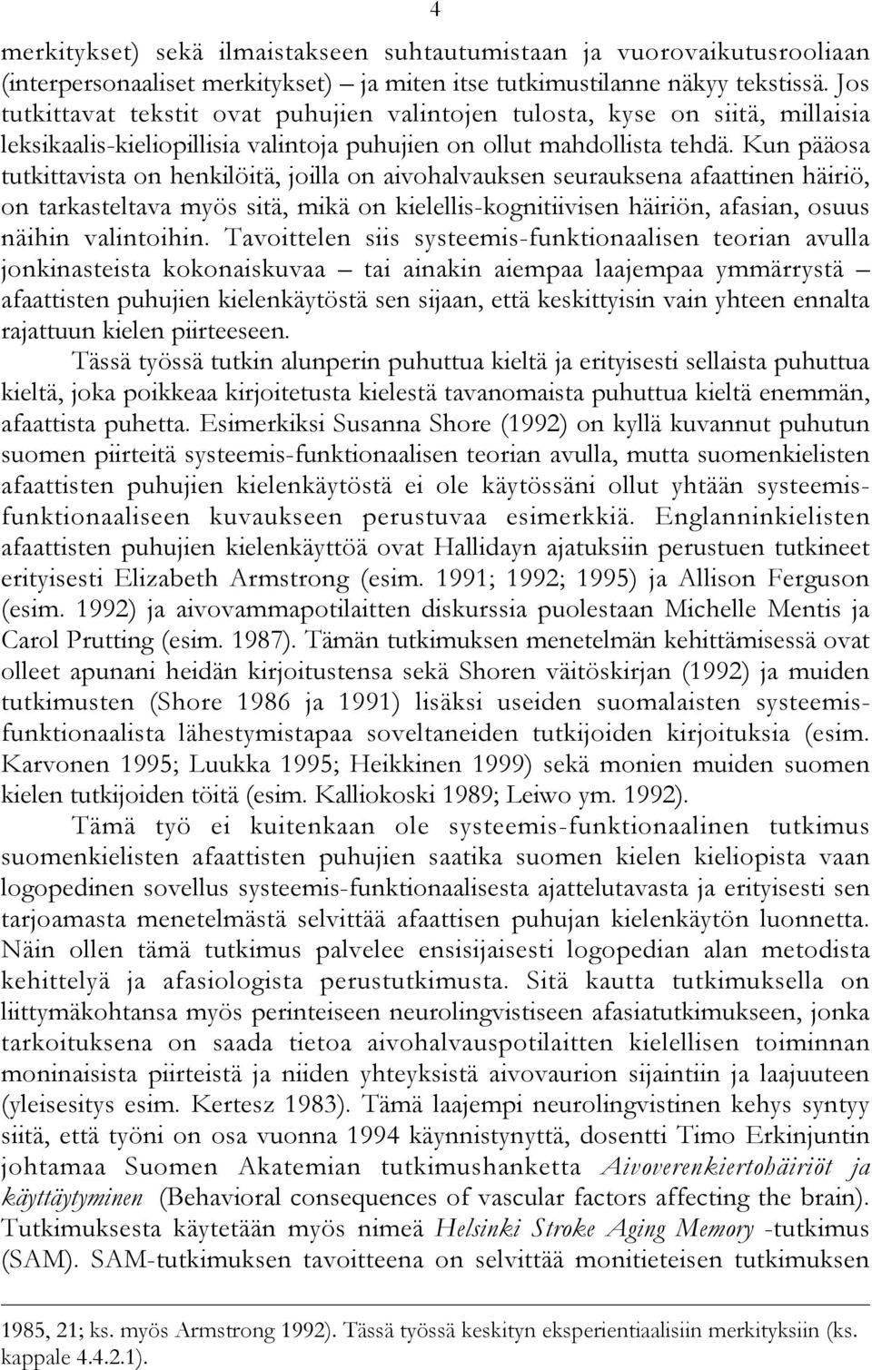 Kun pääosa tutkittavista on henkilöitä, joilla on aivohalvauksen seurauksena afaattinen häiriö, on tarkasteltava myös sitä, mikä on kielellis-kognitiivisen häiriön, afasian, osuus näihin valintoihin.