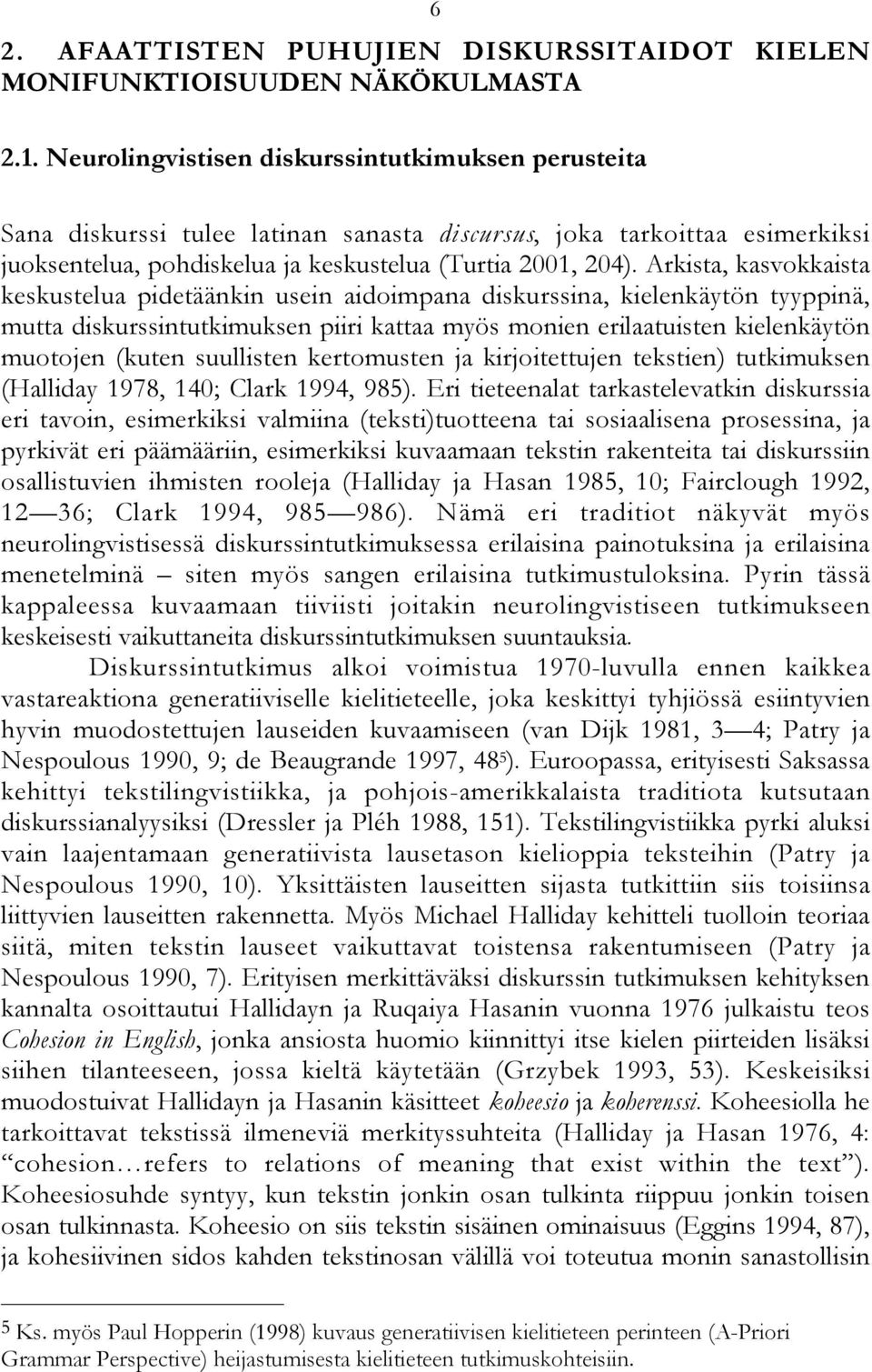 Arkista, kasvokkaista keskustelua pidetäänkin usein aidoimpana diskurssina, kielenkäytön tyyppinä, mutta diskurssintutkimuksen piiri kattaa myös monien erilaatuisten kielenkäytön muotojen (kuten