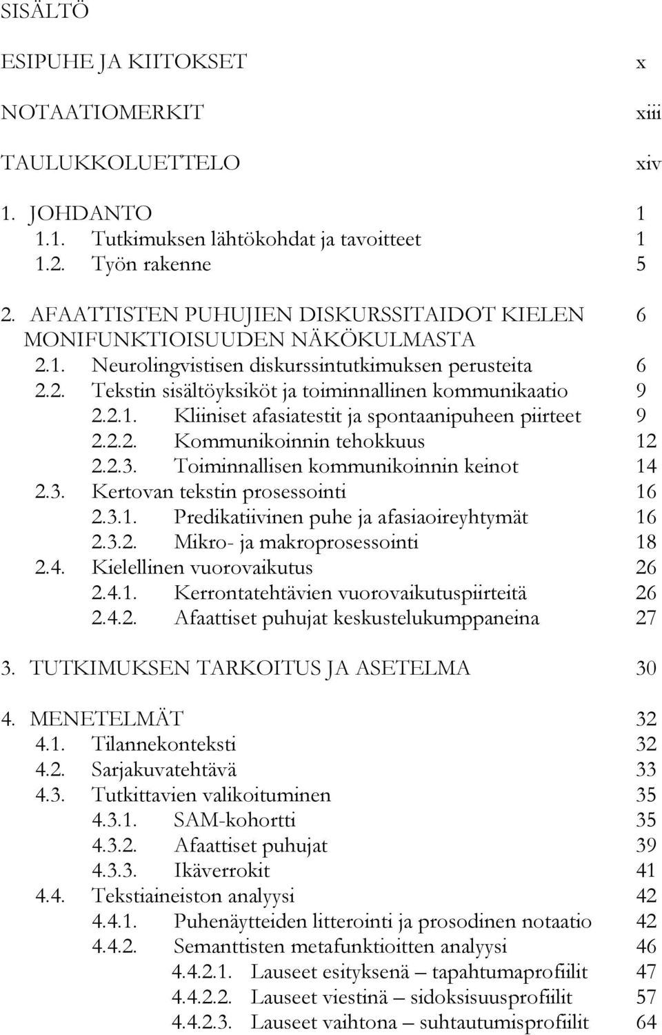 2.1. Kliiniset afasiatestit ja spontaanipuheen piirteet 9 2.2.2. Kommunikoinnin tehokkuus 12 2.2.3. Toiminnallisen kommunikoinnin keinot 14 2.3. Kertovan tekstin prosessointi 16 2.3.1. Predikatiivinen puhe ja afasiaoireyhtymät 16 2.