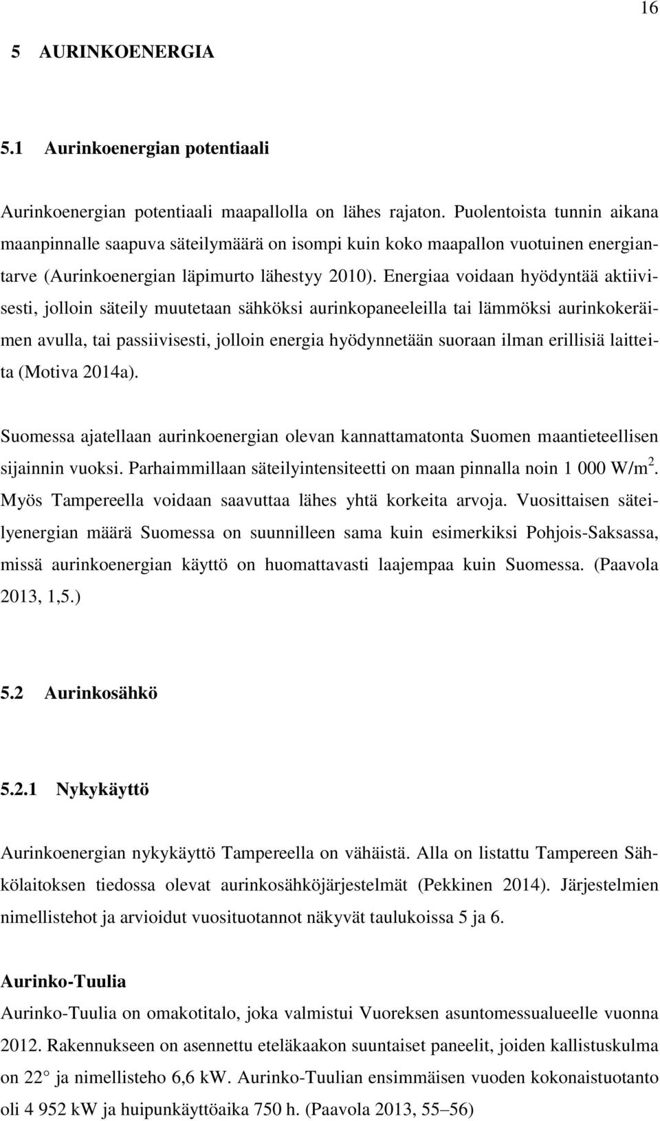 Energiaa voidaan hyödyntää aktiivisesti, jolloin säteily muutetaan sähköksi aurinkopaneeleilla tai lämmöksi aurinkokeräimen avulla, tai passiivisesti, jolloin energia hyödynnetään suoraan ilman