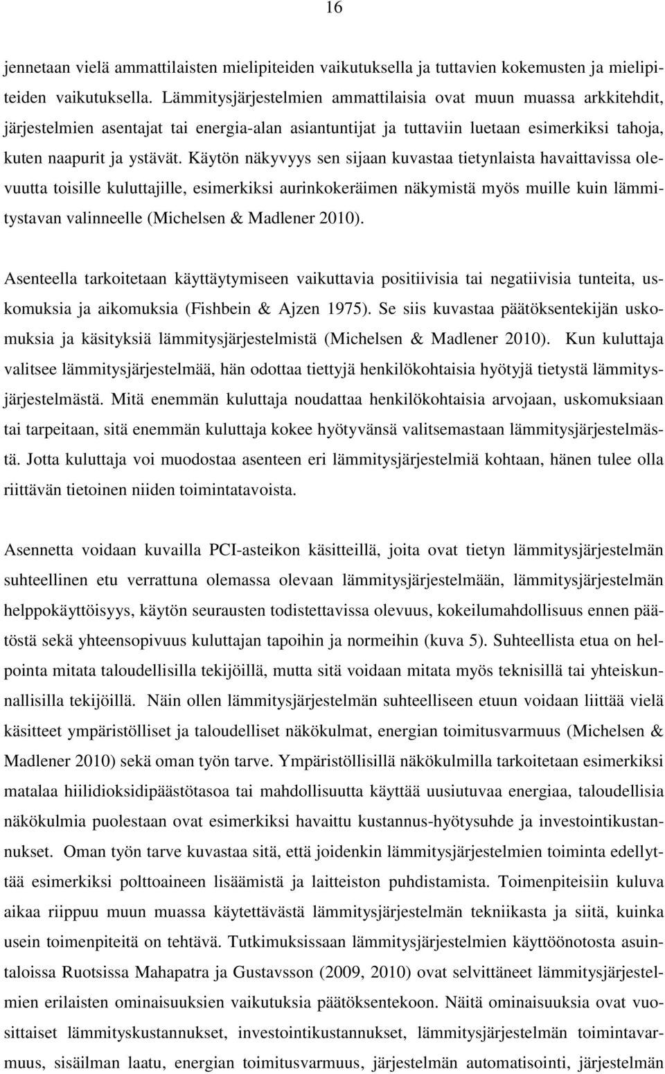 Käytön näkyvyys sen sijaan kuvastaa tietynlaista havaittavissa olevuutta toisille kuluttajille, esimerkiksi aurinkokeräimen näkymistä myös muille kuin lämmitystavan valinneelle (Michelsen & Madlener