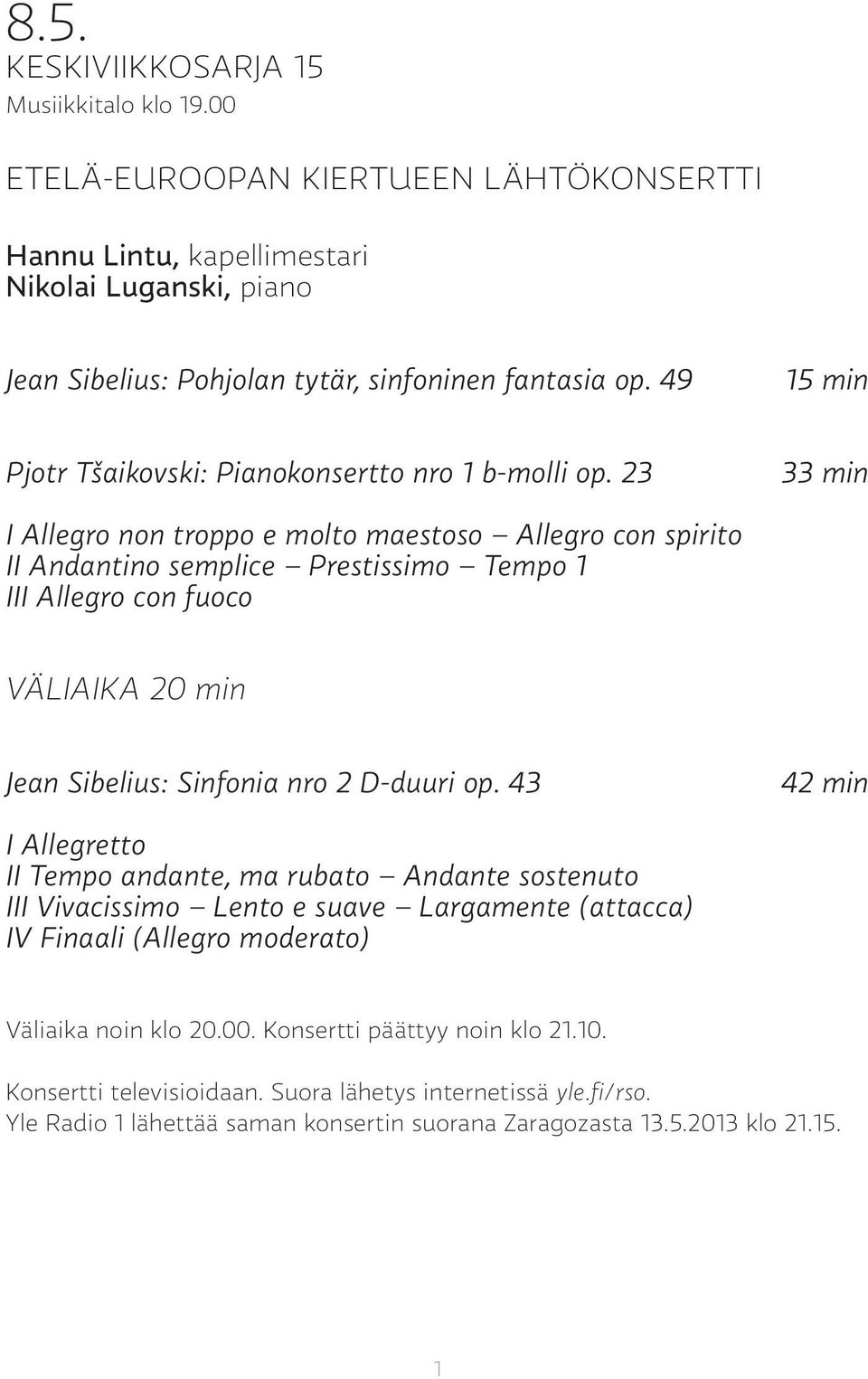 23 33 min I Allegro non troppo e molto maestoso Allegro con spirito II Andantino semplice Prestissimo Tempo 1 III Allegro con fuoco VÄLIAIKA 20 min Jean Sibelius: Sinfonia nro 2 D-duuri op.