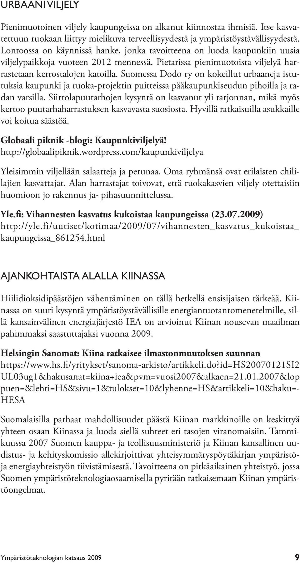 Suomessa Dodo ry on kokeillut urbaaneja istutuksia kaupunki ja ruoka-projektin puitteissa pääkaupunkiseudun pihoilla ja radan varsilla.