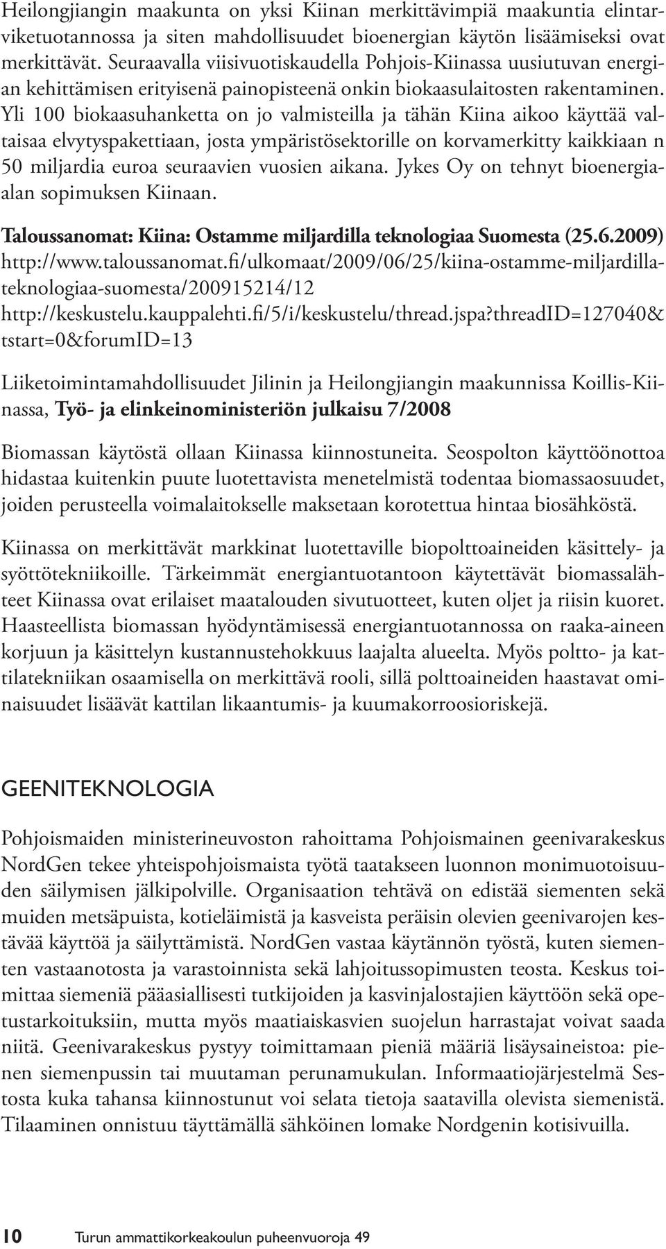 Yli 100 biokaasuhanketta on jo valmisteilla ja tähän Kiina aikoo käyttää valtaisaa elvytyspakettiaan, josta ympäristösektorille on korvamerkitty kaikkiaan n 50 miljardia euroa seuraavien vuosien