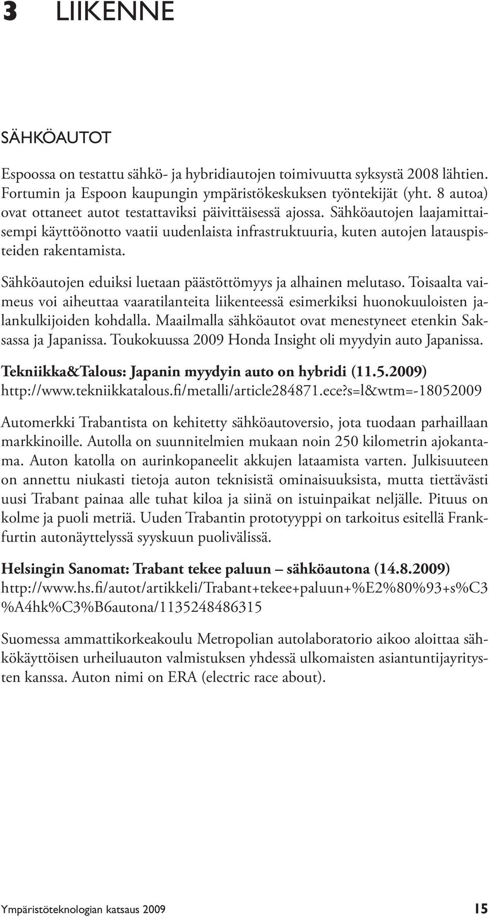 Sähköautojen eduiksi luetaan päästöttömyys ja alhainen melutaso. Toisaalta vaimeus voi aiheuttaa vaaratilanteita liikenteessä esimerkiksi huonokuuloisten jalankulkijoiden kohdalla.