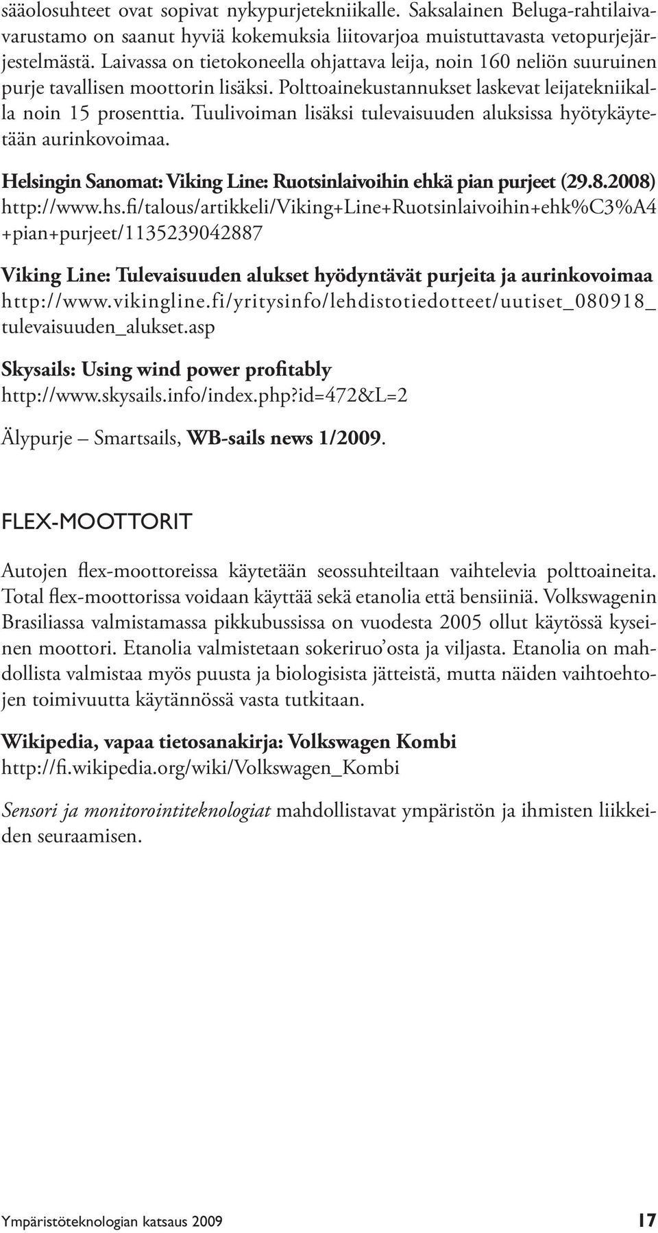 Tuulivoiman lisäksi tulevaisuuden aluksissa hyötykäytetään aurinkovoimaa. Helsingin Sanomat: Viking Line: Ruotsinlaivoihin ehkä pian purjeet (29.8.2008) http://www.hs.