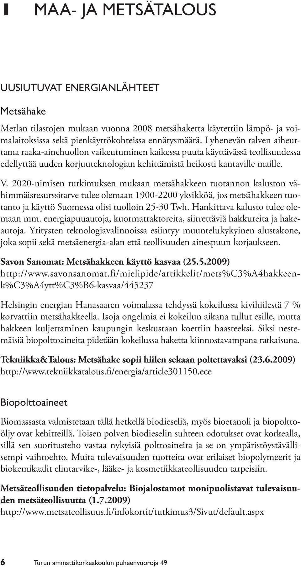 2020-nimisen tutkimuksen mukaan metsähakkeen tuotannon kaluston vähimmäisresurssitarve tulee olemaan 1900-2200 yksikköä, jos metsähakkeen tuotanto ja käyttö Suomessa olisi tuolloin 25-30 Twh.