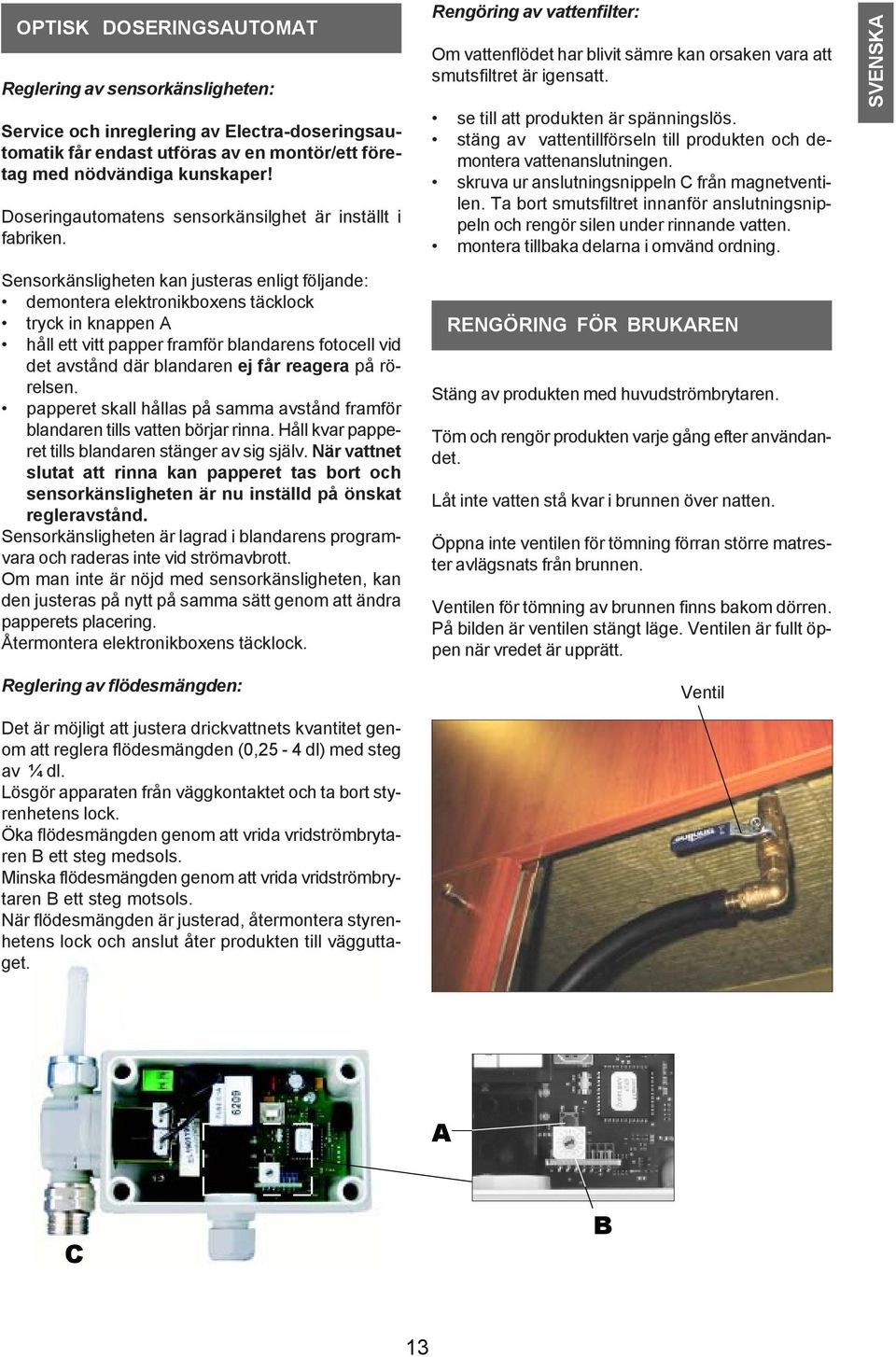 Sensorkänsligheten kan justeras enligt följande: demontera elektronikboxens täcklock tryck in knappen A håll ett vitt papper framför blandarens fotocell vid det avstånd där blandaren ej får reagera