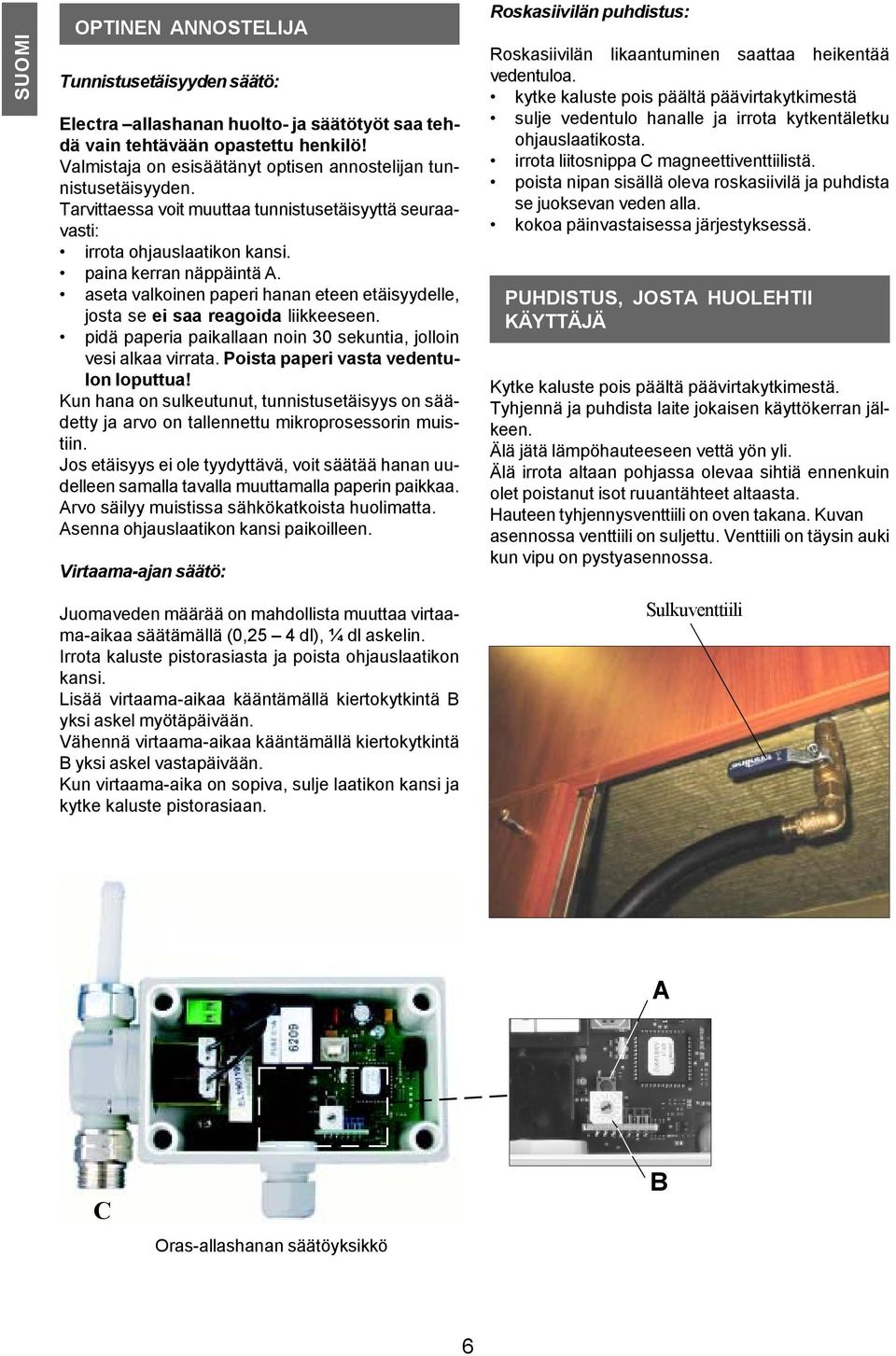 aseta valkoinen paperi hanan eteen etäisyydelle, josta se ei saa reagoida liikkeeseen. pidä paperia paikallaan noin 30 sekuntia, jolloin vesi alkaa virrata. Poista paperi vasta vedentulon loputtua!