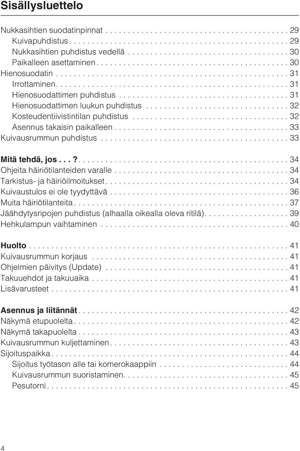 ..34 Tarkistus- ja häiriöilmoitukset.... 34 Kuivaustulos ei ole tyydyttävä...36 Muita häiriötilanteita...37 Jäähdytysripojen puhdistus (alhaalla oikealla oleva ritilä)....39 Hehkulampun vaihtaminen.